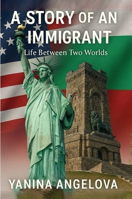 A Story of an Immigrant: Life Between Two Worlds by Angelova, Yanina