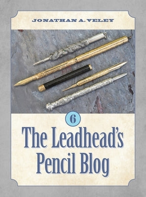 The Leadhead's Pencil Blog: Volume 6 by Veley, Jonathan A.