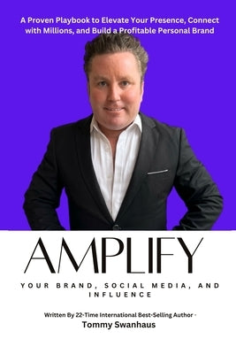 Amplify Your Brand, Social Media, and Influence: Your Playbook to Elevate Your Presence, Connect with Millions, and Build a Profitable Personal Brand by Swanhaus, Tommy