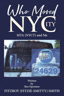 Who Moved NYCity: MTA (NYCT) and Me by Smith, Fitzroy (Fitzie-Smitty)