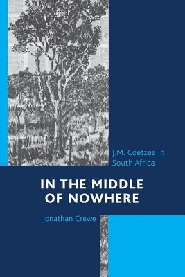 In the Middle of Nowhere: J.M. Coetzee in South Africa by Crewe, Jonathan