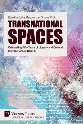 Transnational Spaces: Celebrating Fifty Years of Literary and Cultural Intersections at NeMLA by Mardorossian, Carine