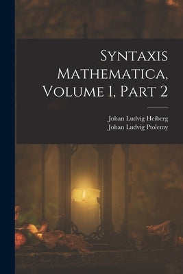Syntaxis Mathematica, Volume 1, part 2 by Heiberg, Johan Ludvig