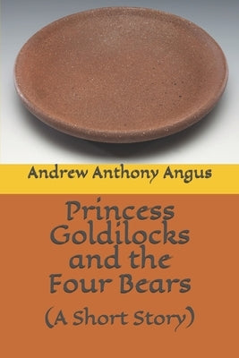 Princess Goldilocks and the Four Bears: (A Short Story) by Angus, Andrew Anthony C.