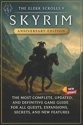 The Elder Scrolls V: Skyrim Anniversary Edition The Most Complete, Updated, and Definitive Game Guide for All Quests, Expansions, Secrets, and New Fea by Jeanne Motto
