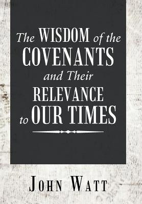 The Wisdom of the Covenants and Their Relevance to Our Times by Watt, John