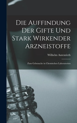 Die Auffindung der Gifte und Stark Wirkender Arzneistoffe: Zum Gebrauche in Chemischen Laboratorien by Autenrieth, Wilhelm