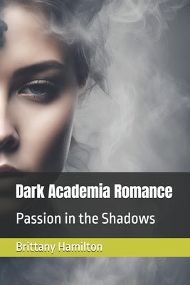 Dark Academia Romance: Passion in the Shadows by Hamilton, Brittany