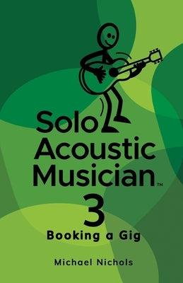 Solo Acoustic Musician 3: Booking a Gig by Nichols, Michael