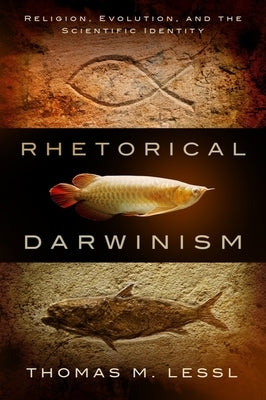 Rhetorical Darwinism: Religion, Evolution, and the Scientific Identity by Lessl, Thomas M.