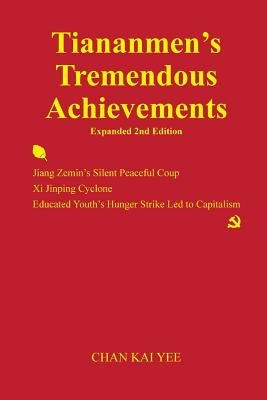 Tiananmen's Tremendous Achievements Expanded 2nd Edition: Jiang Zemin Coup, Xi Jinping Cyclone by Kai Yee, Chan