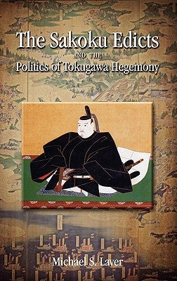The Sakoku Edicts and the Politics of Tokugawa Hegemony by Laver, Michael S.