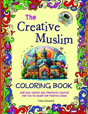 The Creative Muslim Coloring Book: Qur'anic Verses and Prophetic Hadiths for You to Color for Positive Living by Emerick, Yahiya