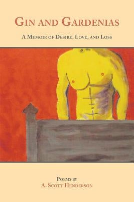 Gin and Gardenias: A Memoir of Desire, Love, and Loss: Poems by Henderson, A. Scott
