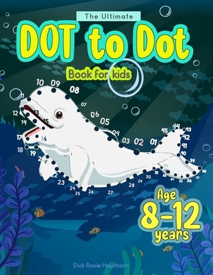 The Ultimate Dot to Dot book for kids age 8-12: 101 fun and mindfullness connect the Dots Puzzle for Childresn -Activity Book for sea creatures Age-8, by Hawthorn, Dick Roxie