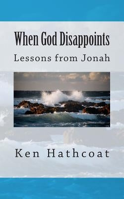 When God Disappoints: Lessons From Jonah by Hathcoat, Ken