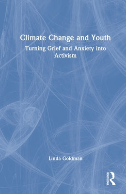 Climate Change and Youth: Turning Grief and Anxiety Into Activism by Goldman, Linda