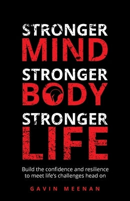 Stronger Mind, Stronger Body, Stronger Life: Build the confidence and resilience to meet life's challenges head on by Meenan, Gavin