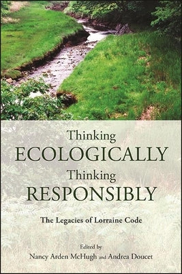 Thinking Ecologically, Thinking Responsibly: The Legacies of Lorraine Code by McHugh, Nancy Arden