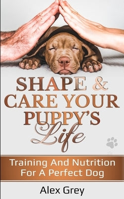 Shape & Care Your Puppy's Life by Grey, Alex
