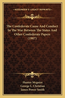 The Confederate Cause And Conduct In The War Between The States And Other Confederate Papers (1907) by McGuire, Hunter