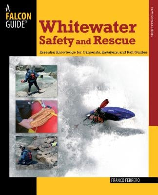 Whitewater Safety and Rescue: Essential Knowledge for Canoeists, Kayakers, and Raft Guides by Ferrero, Franco