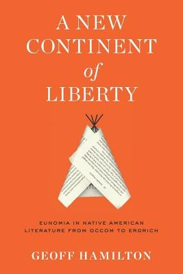 A New Continent of Liberty: Eunomia in Native American Literature from Occom to Erdrich by Hamilton, Geoff
