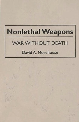 Nonlethal Weapons: War Without Death by Morehouse, David