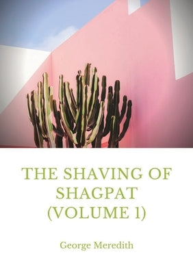 The Shaving of Shagpat (volume 1): a fantasy novel by George Meredith by Meredith, George