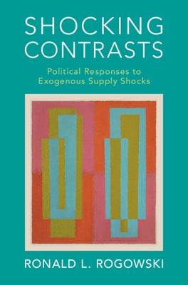 Shocking Contrasts: Political Responses to Exogenous Supply Shocks by Rogowski, Ronald L.