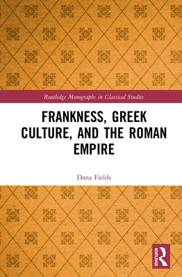 Frankness, Greek Culture, and the Roman Empire by Fields, Dana