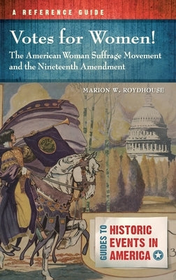 Votes for Women! The American Woman Suffrage Movement and the Nineteenth Amendment: A Reference Guide by Roydhouse, Marion