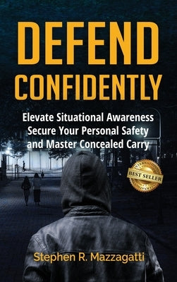 Defend Confidently: Elevate Situational Awareness, Secure Your Personal Safety, and Master Concealed Carry by Mazzagatti, Stephen