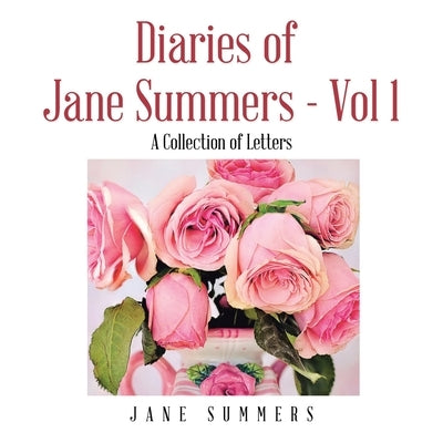 Diaries of Jane Summers - Vol 1: A Collection of Letters by Summers, Jane
