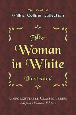 Wilkie Collins Collection - The Woman in White - Illustrated: Unforgettable Classic Series - Adeptio's Vintage Edition by Collins, Wilkie