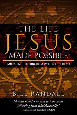 The Life Jesus Made Possible: Embracing the Kingdom within our reach! by Randall, Bill