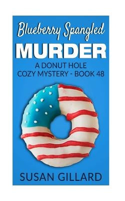 Blueberry Spangled Murder: A Donut Hole Cozy Mystery - Book 48 by Gillard, Susan