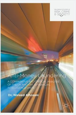 Anti-Money Laundering: A Comparative and Critical Analysis of the UK and Uae's Financial Intelligence Units by Alhosani, Waleed
