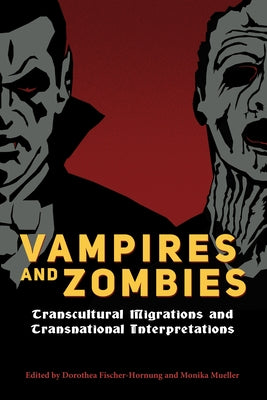 Vampires and Zombies: Transcultural Migrations and Transnational Interpretations by Fischer-Hornung, Dorothea