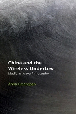 China and the Wireless Undertow: Media as Wave Philosophy by Greenspan, Anna