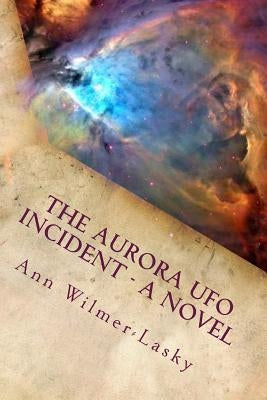 The Aurora UFO Incident - A Novel by Wilmer-Lasky, Ann
