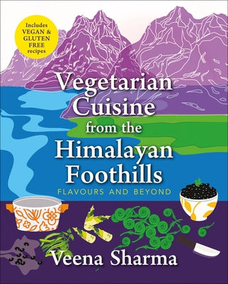 Vegetarian Cuisine from the Himalayan Foothills: Flavours and Beyond by Sharma, Veena