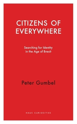 Citizens of Everywhere: Searching for Identity in the Age of Brexit by Gumbel, Peter