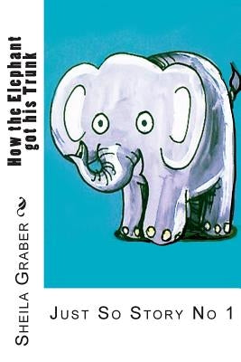 How the Elephant got his Trunk: Just So Story No 1 by Kipling, Rudyard