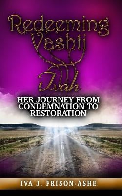 Redeeming Vashti: Her Journey From Condemnation to Restoration by Frison-Ashe, Iva J.