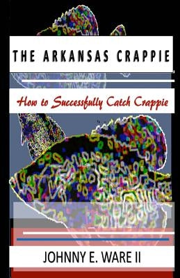 The Arkansas Crappie: How to Successfully Catch Crappie by Williams, Iris M.