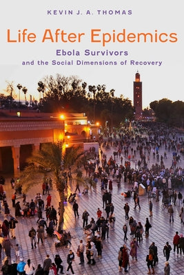 Life After Epidemics: Ebola Survivors and the Social Dimensions of Recovery by Thomas, Kevin J. a.