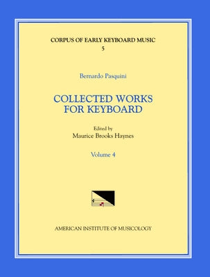 Cekm 5 Bernardo Pasquini (1637-1710), Collected Works for Keyboard, Edited by Maurice Brooks Haynes. Vol. IV: Volume 5 by Haynes, Maurice Brooks