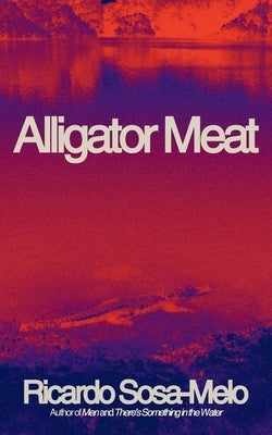 Alligator Meat: A Memoir by Sosa-Melo, Ricardo
