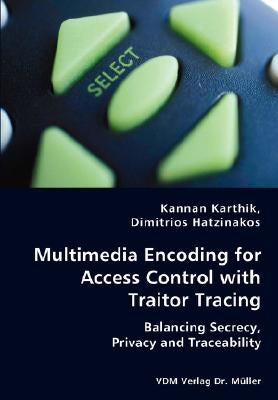 Multimedia Encoding for Access Control with Traitor Tracing - Balancing Secrecy, Privacy and Traceability by Karthik, Kannan